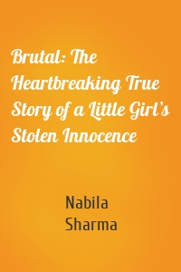 Brutal: The Heartbreaking True Story of a Little Girl’s Stolen Innocence