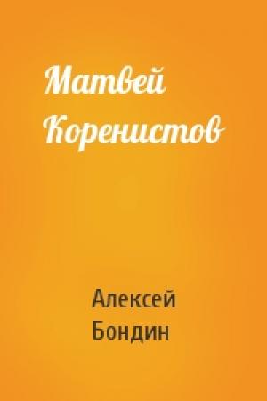 Обложка книги «Матвей Коренистов» — Алексей Бондин
