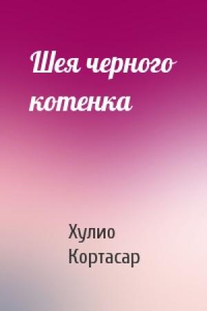 Обложка книги «Шея черного котенка» — Хулио Кортасар