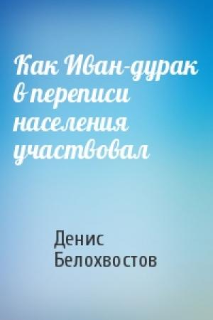 Обложка книги «Как Иван-дурак в переписи населения участвовал» — Денис Белохвостов