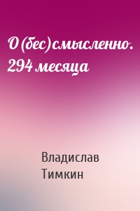 О(бес)смысленно. 294 месяца