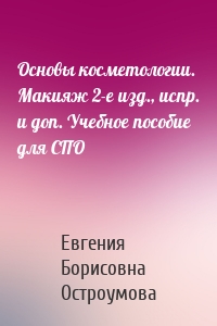 Основы косметологии. Макияж 2-е изд., испр. и доп. Учебное пособие для СПО