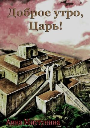 Обложка книги «Доброе утро, Царь!» — Анна Мистунина