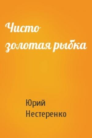 Обложка книги «Чисто золотая рыбка» — Юрий Нестеренко