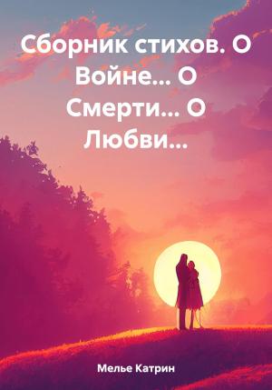 Обложка книги «Сборник стихов. О Войне… О Смерти… О Любви…» — Катрин Мелье