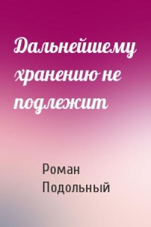 Обложка книги «Дальнейшему хранению не подлежит» — Р Подольный