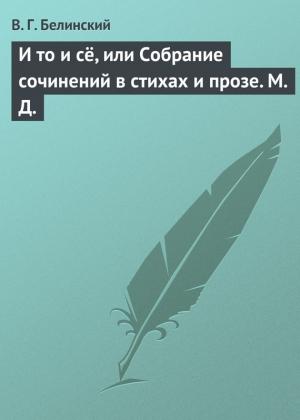 Обложка книги «И то и сё, или Собрание сочинений в стихах и прозе. М. Д.» — Виссарион Белинский