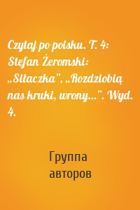 Czytaj po polsku. T. 4: Stefan Żeromski: „Siłaczka”, „Rozdziobią nas kruki, wrony...”. Wyd. 4.