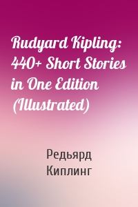 Rudyard Kipling: 440+ Short Stories in One Edition (Illustrated)