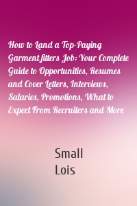 How to Land a Top-Paying Garment fitters Job: Your Complete Guide to Opportunities, Resumes and Cover Letters, Interviews, Salaries, Promotions, What to Expect From Recruiters and More