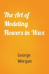 The Art of Modeling Flowers in Wax