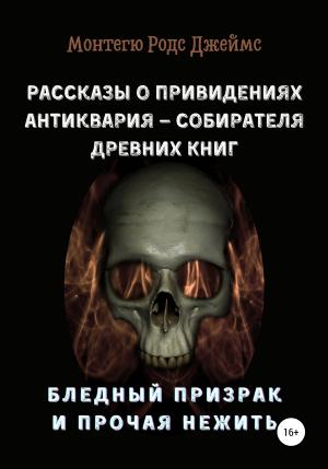 Обложка книги «Рассказы о Привидениях Антиквария – Собирателя Древних Книг. Бледный Призрак и Прочая Нежить» — Монтегю Джеймс