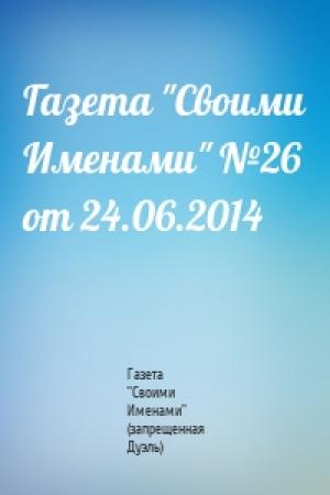 Обложка книги «Газета "Своими Именами" №26 от 24.06.2014» — Газета "Своими Именами" (запрещенная Дуэль)