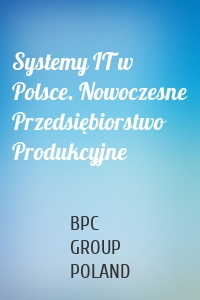 Systemy IT w Polsce. Nowoczesne Przedsiębiorstwo Produkcyjne
