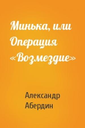 Обложка книги «Минька, или Операция «Возмездие»» — Александр Абердин
