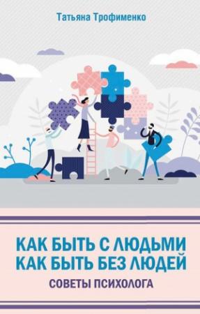Обложка книги «Как быть с людьми. Как быть без людей. Советы психолога» — Татьяна Трофименко