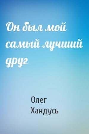Обложка книги «Он был мой самый лучший друг» — Олег Хандусь