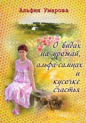 Обложка книги «О видах на урожай, альфа-самцах и кусочке счастья (сборник)» — Альфия Умарова