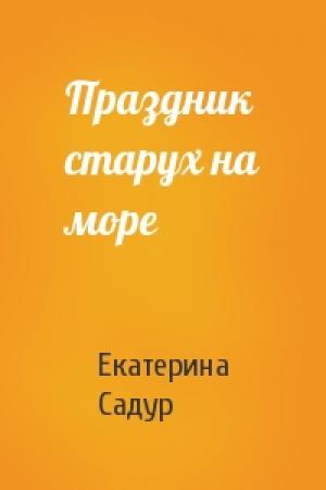 Обложка книги «Праздник старух на море» — Екатерина Садур