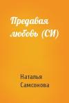 Наталья Самсонова - Предавая любовь (СИ)