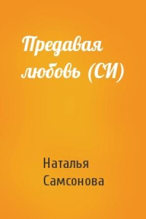 Обложка книги «Предавая любовь (СИ)» — Наталья Самсонова