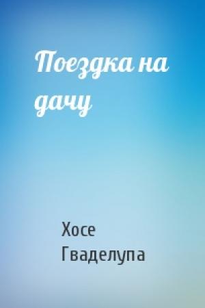 Обложка книги «Поездка на дачу» — Хосе Гваделупа