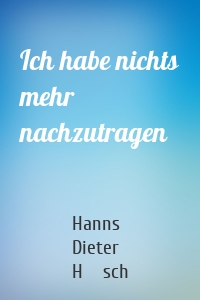 Ich habe nichts mehr nachzutragen