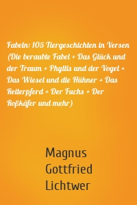 Fabeln: 105 Tiergeschichten in Versen (Die beraubte Fabel + Das Glück und der Traum + Phyllis und der Vogel + Das Wiesel und die Hühner + Das Reiterpferd + Der Fuchs + Der Roßkäfer und mehr)