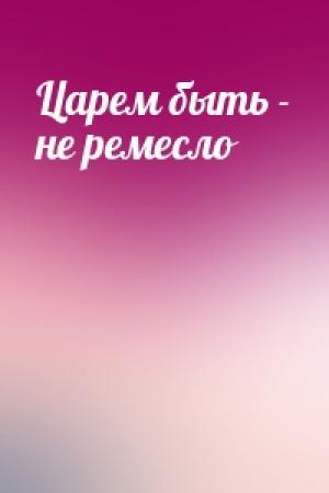 Обложка книги «Царем быть - не ремесло»