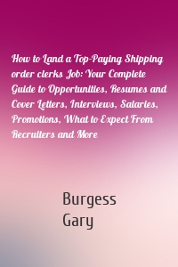 How to Land a Top-Paying Shipping order clerks Job: Your Complete Guide to Opportunities, Resumes and Cover Letters, Interviews, Salaries, Promotions, What to Expect From Recruiters and More