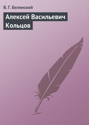 Обложка книги «Алексей Васильевич Кольцов» — Виссарион Белинский