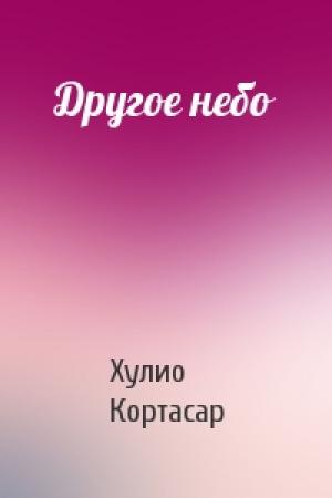Обложка книги «Другое небо» — Хулио Кортасар