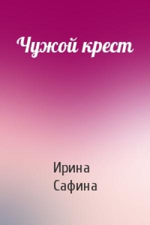 Обложка книги «Чужой крест» — Ирина Сафина