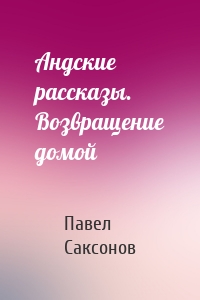 Андские рассказы. Возвращение домой