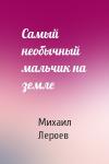 Михаил Лероев - Самый необычный мальчик на земле