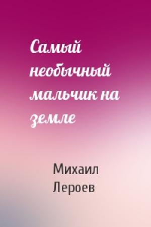 Обложка книги «Самый необычный мальчик на земле» — Михаил Лероев