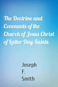 The Doctrine and Covenants of the Church of Jesus Christ of Latter Day Saints
