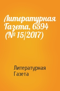 Литературная Газета - Литературная Газета, 6594 (№ 15/2017)