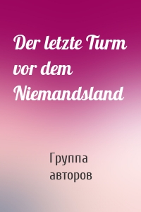 Der letzte Turm vor dem Niemandsland