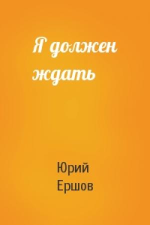 Обложка книги «Я должен ждать» — Юрий Ершов