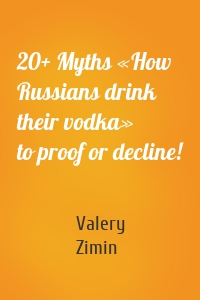 20+ Myths «How Russians drink their vodka» to proof or decline!
