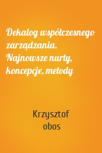Dekalog współczesnego zarządzania. Najnowsze nurty, koncepcje, metody