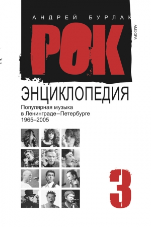 Обложка книги «Рок-энциклопедия. Популярная музыка в Ленинграде-Петербурге, 1965–2005. Том 3» — Андрей Бурлака