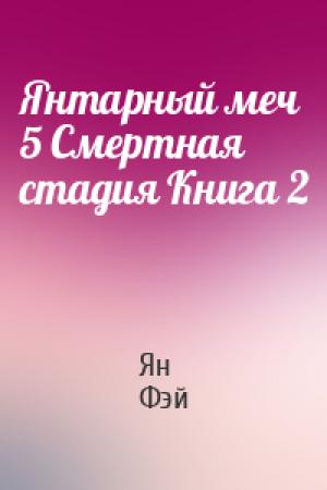 Обложка книги «Янтарный меч 5 Смертная стадия Книга 2» — Ян Фэй