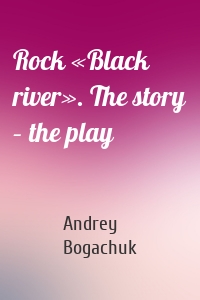 Rock «Black river». The story – the play