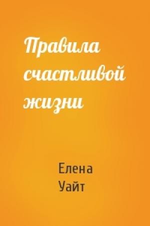 Обложка книги «Правила счастливой жизни» — Елена Уайт