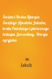 Święta i Boska Liturgia Świętego Apostoła Jakuba, brata Pańskiego i pierwszego biskupa Jerozolimy. Wersja syryjska