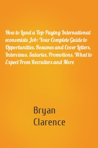 How to Land a Top-Paying International economists Job: Your Complete Guide to Opportunities, Resumes and Cover Letters, Interviews, Salaries, Promotions, What to Expect From Recruiters and More