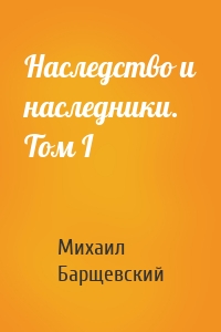 Наследство и наследники. Том I