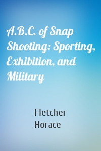 A.B.C. of Snap Shooting: Sporting, Exhibition, and Military